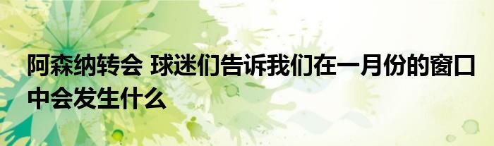 阿森纳转会 球迷们告诉我们在一月份