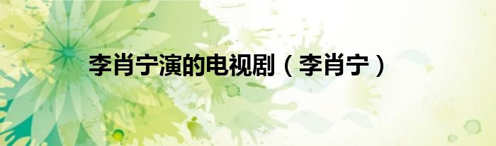 李肖宁演的电视剧（李肖宁）