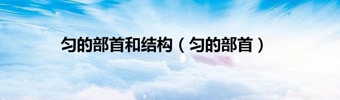 匀的部首和结构（匀的部首）