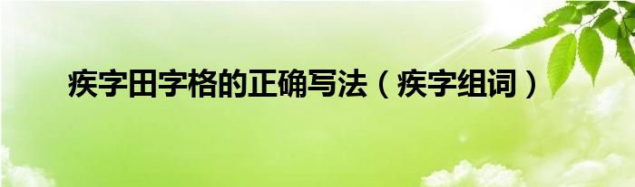 疾字田字格的正确写法（疾字组词）