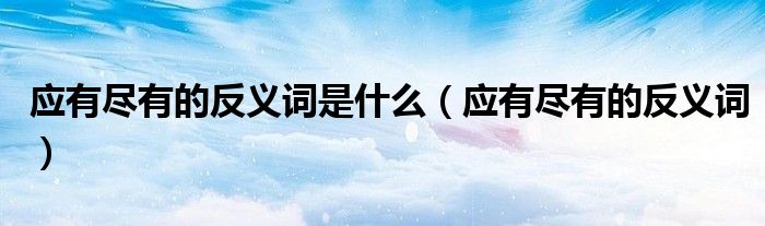 应有尽有的反义词是什么（应有尽有的