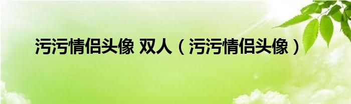 污污情侣头像 双人（污污情侣头像）