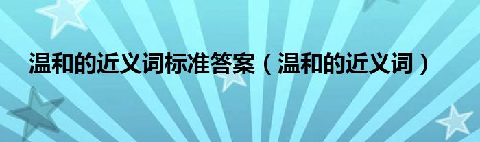 温和的近义词标准答案（温和的近义词