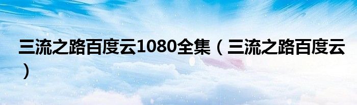 三流之路百度云1080全集（三流之
