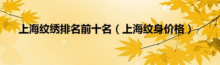上海纹绣排名前十名（上海纹身价格）