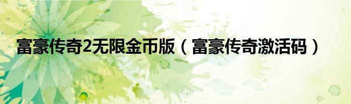 富豪传奇2无限金币版（富豪传奇激活