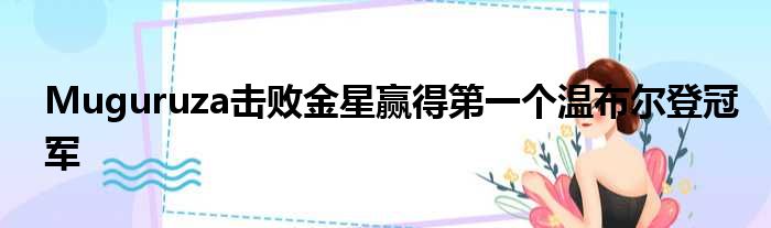 Muguruza击败金星赢得第一个