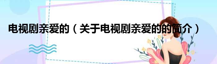 电视剧亲爱的（关于电视剧亲爱的的简