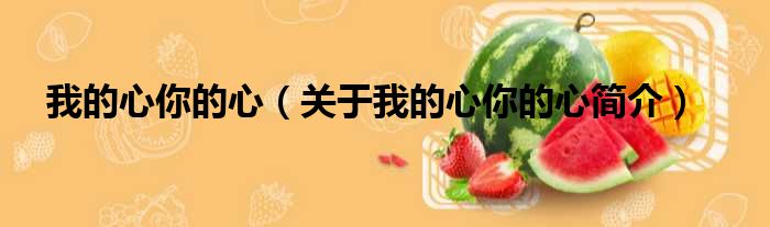 我的心你的心（关于我的心你的心简介
