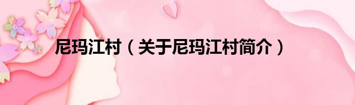 尼玛江村 关于尼玛江村简介(图1)