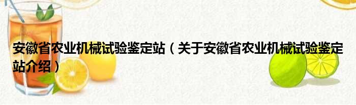 安徽省农业机械试验鉴定站 关于安徽省农业机械试验鉴定站介绍(图1)