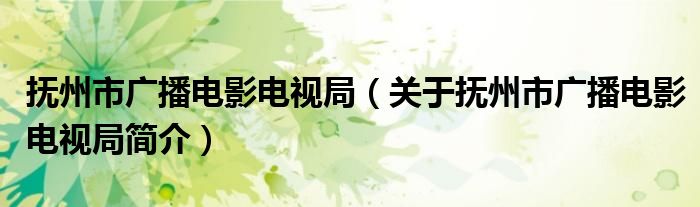 抚州市广播电影电视局 关于抚州市广播电影电视局简介(图1)