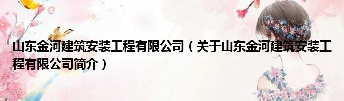 山东金河建筑安装工程有限公司 关于山东金河建筑安装工程有限公司简介(图1)