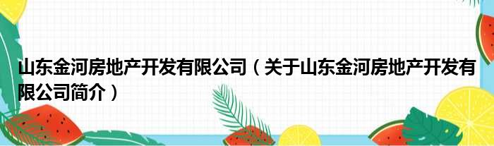 山东金河房地产开发有限公司 关于山东金河房地产开发有限公司简介(图1)