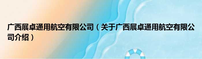 广西展卓通用航空有限公司 关于广西展卓通用航空有限公司介绍(图1)
