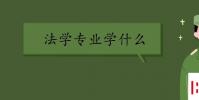 教育资讯:法学专业学什么 法学课程有哪些