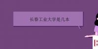 教育资讯:长春工业大学是几本