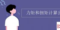 教育资讯:力矩和扭矩计算公式
