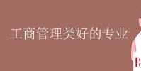 教育资讯:工商管理类好的专业