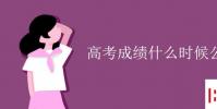 教育资讯:高考成绩什么时候公布