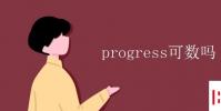 教育资讯:progress可数吗