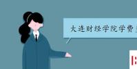 教育资讯:大连财经学院学费多少 收费标准是怎样的