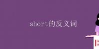 教育资讯:short的反义词