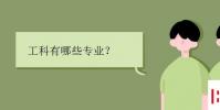 教育资讯:工科有哪些专业
