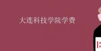 教育资讯:大连科技学院学费