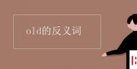 教育资讯:old的反义词