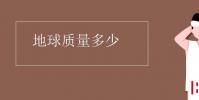 教育资讯:地球质量多少