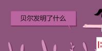 教育资讯:贝尔发明了什么