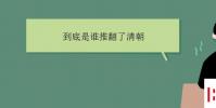 教育资讯:到底是谁推翻了清朝