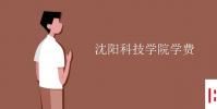 教育资讯:沈阳科技学院学费