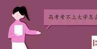 教育资讯:高考考不上大学怎么办