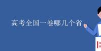 教育资讯:高考全国一卷哪几个省