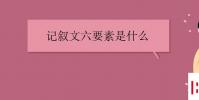 教育资讯:记叙文六要素是什么
