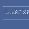 教育资讯：late的反义词是什么