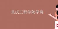 教育资讯:重庆工程学院学费