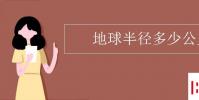 教育资讯:地球半径多少公里