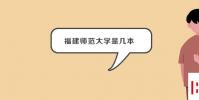 教育资讯:福建师范大学是几本