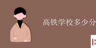 教育资讯:高铁学校多少分