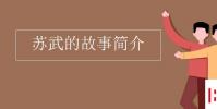 教育资讯:苏武的故事简介