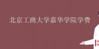 教育资讯:北京工商大学嘉华学院学费