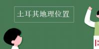 教育资讯:土耳其地理位置