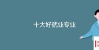 教育资讯:十大好就业专业