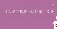 教育资讯:什么是党执政兴国的第一要务
