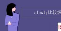 教育资讯:slowly比较级