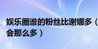 娱乐圈谁的粉丝比谢娜多(谢娜的粉丝为什么会那么多)