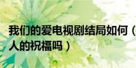 我们的爱电视剧结局如何(两人能够得到所有人的祝福吗)